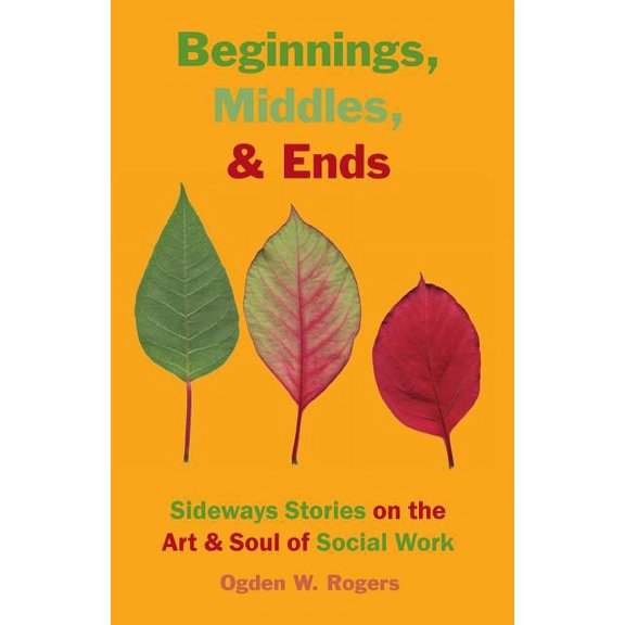 Beginnings, Middles, & Ends: Sideways Stories on the Art & Soul of Social Work, (Paperback)
