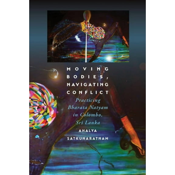 Moving Bodies, Navigating Conflict: Practicing Bharata Natyam in Colombo, Sri Lanka (Paperback)