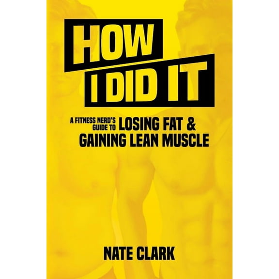 Fitness Nerd's Guide How I Did It: A Fitness Nerd's Guide to Losing Fat and Gaining Lean Muscle, Book 1, (Paperback)