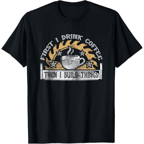 First I Drink Coffee Then I Build Things Woodworking Cute T-Shirt