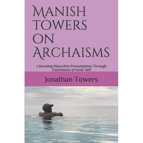 Manish Towers On Archaisms: Liberating Masculine Presumptions Through Enrichment of Inner Self, (Paperback)