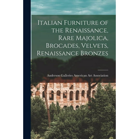 Italian Furniture of the Renaissance, Rare Majolica, Brocades, Velvets, Renaissance Bronzes, (Paperback)