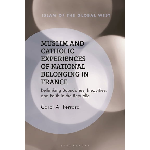 Islam of the Global West Muslim and Catholic Experiences of National Belonging in France: Rethinking Boundaries, Inequities, and Faith in the Rep, (Hardcover)