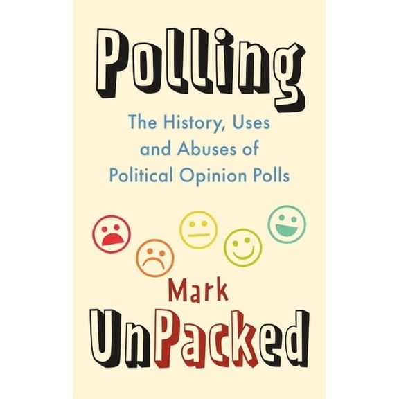 Polling Unpacked: The History, Uses and Abuses of Political Opinion Polls, (Hardcover)