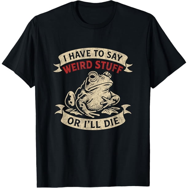 Funny Frog Meme I Have to Say Weird Stuff Camiseta
