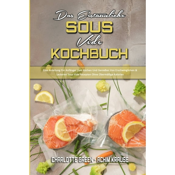 Das Erstaunliche Sous Vide Kochbuch: Eine Anleitung Für Anfänger Zum Kochen Und Genießen Von Erschwinglichen & Lecke, (Paperback)