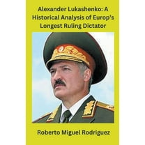 Alexander Lukashenko: A Historical Analysis of Europe's Longest Ruling Dictator, (Paperback)