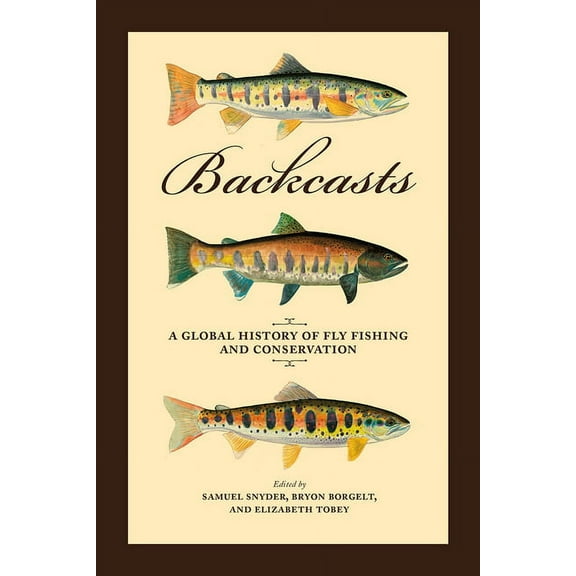 Backcasts: A Global History of Fly Fishing and Conservation, (Hardcover)