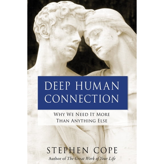 Deep Human Connection : Why We Need It More Than Anything Else
