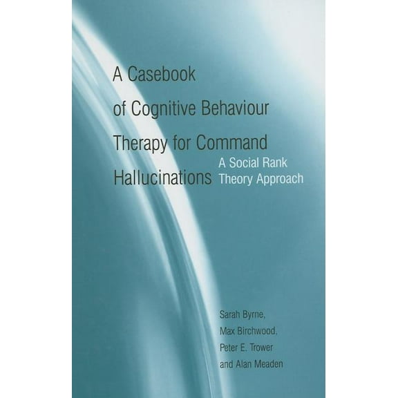 A Casebook of Cognitive Behaviour Therapy for Command Hallucinations: A Social Rank Theory Approach, (Hardcover)