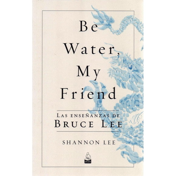 Be Water My Friend Las Enseñanzas De Bruce Lee Dojo Ediciones 9788494709234