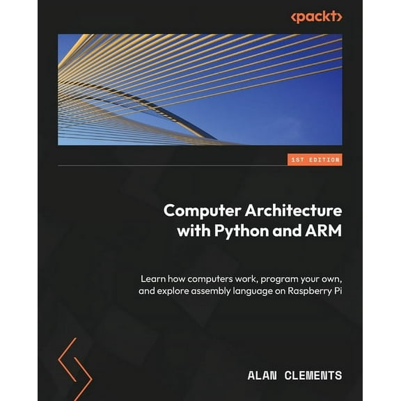 Computer Architecture with Python and ARM: Learn how computers work, program your own, and explore assembly language on , (Paperback)