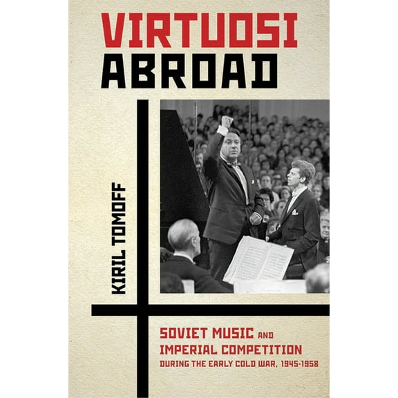 Virtuosi Abroad: Soviet Music and Imperial Competition During the Early Cold War, 1945-1958, (Hardcover)