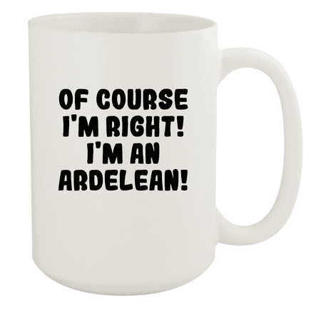 

Of Course I m Right! I m An Ardelean! - Ceramic 15oz White Mug White