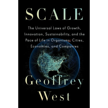 Scale : The Universal Laws of Growth, Innovation, Sustainability, and the Pace of Life in Organisms, Cities, Economies, and (Cities With Best Economy)