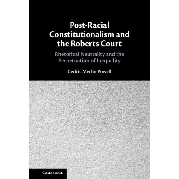 Post-Racial Constitutionalism and the Roberts Court: Rhetorical Neutrality and the Perpetuation of Inequality, (Hardcover)