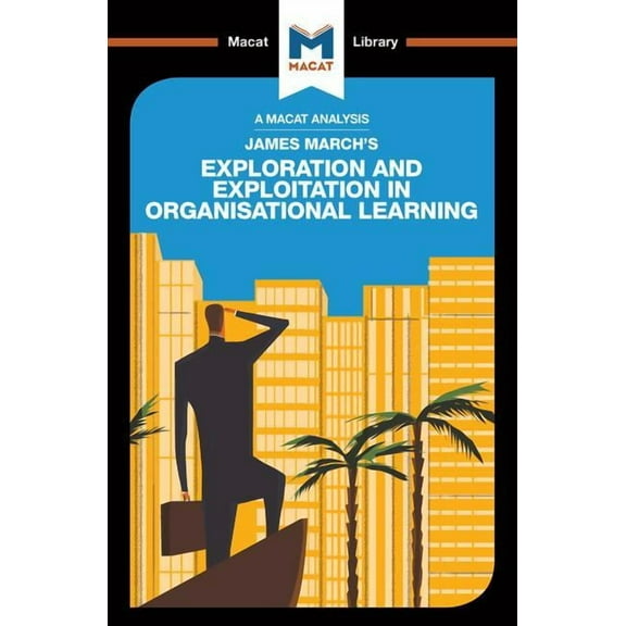 Macat Library An Analysis of James March's Exploration and Exploitation in Organizational Learning, (Paperback)