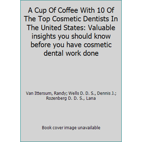 Pre-Owned A Cup Of Coffee With 10 Of The Top Cosmetic Dentists In The United States: Valuable insights you should know before you have cosmetic dental work done (Paperback) 0692322728 9780692322727