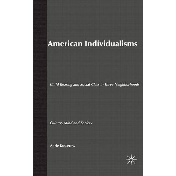 Culture, Mind, and Society American Individualisms: Child Rearing and Social Class in Three Neighborhoods, (Hardcover)