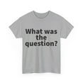 thumbnail image 3 of What was the question Unisex Crew T-Shirt Classic Fit, Sizes S-5XL, 3 of 12
