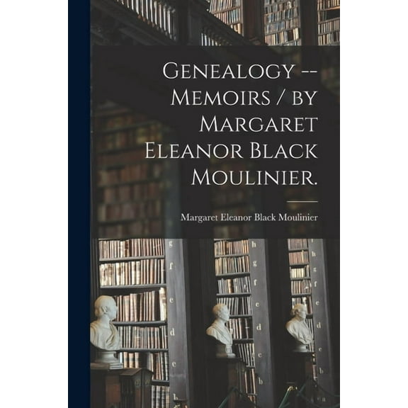 Genealogy -- Memoirs / by Margaret Eleanor Black Moulinier., (Paperback)