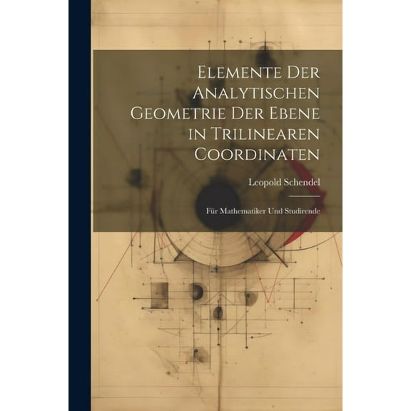 Elemente Der Analytischen Geometrie Der Ebene in Trilinearen Coordinaten: Für Mathematiker Und Studirende (Paperback)