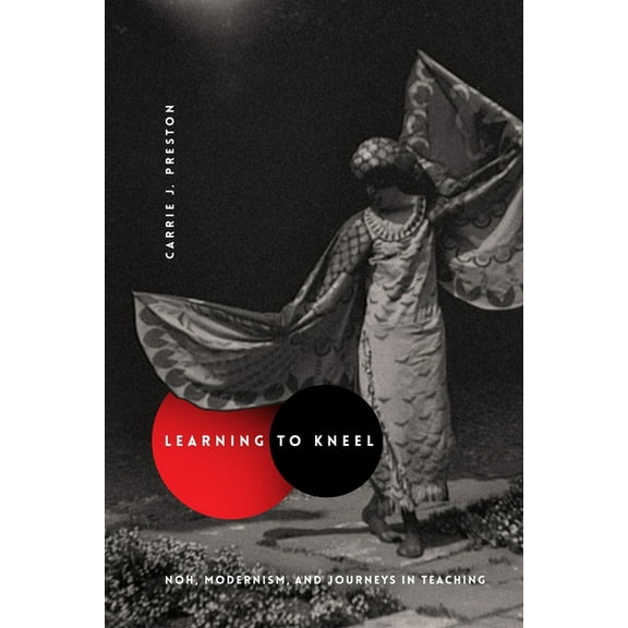 Modernist Latitudes Learning to Kneel: Noh, Modernism, and Journeys in Teaching, (Paperback)
