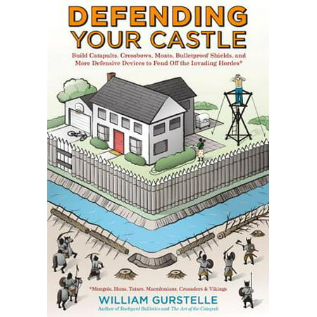 Defending Your Castle : Build Catapults, Crossbows, Moats, Bulletproof Shields, and More Defensive Devices to Fend Off the Invading (Best Way To Build A Catapult)
