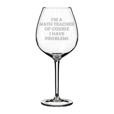

Wine Glass Goblet I m A Math Teacher Of Course I Have Problems Funny (20 oz Jumbo)