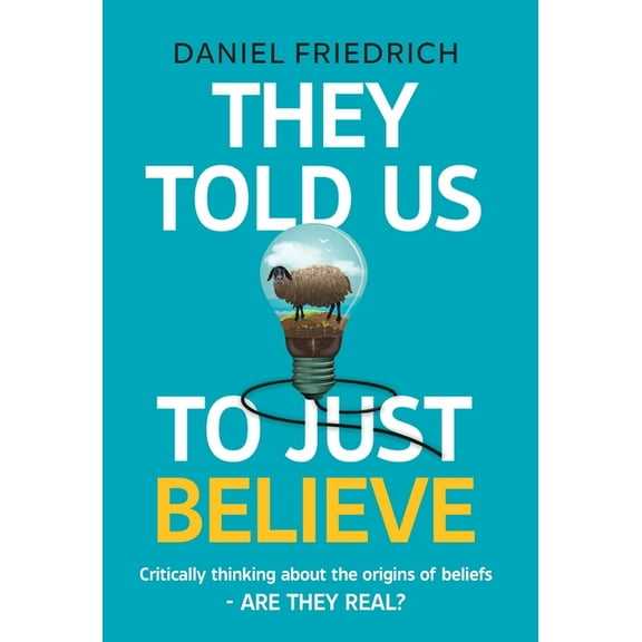 They Told Us To Just Believe: Critically thinking about the origins of beliefs - Are they real?, (Hardcover)