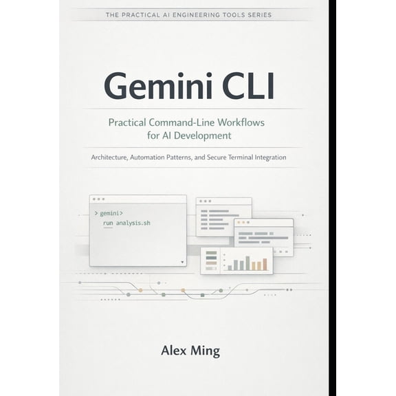 The Practical AI Engineering Tools Gemini CLI Practical Command Line Workflows for AI Development: Architecture, Automation Patterns, and Secure Terminal I, Book 1, (Paperback)