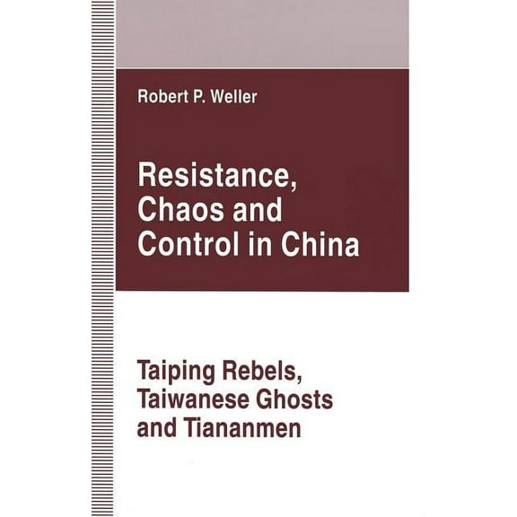 Resistance, Chaos and Control in China: Taiping Rebels, Taiwanese Ghosts and Tiananmen, (Paperback)
