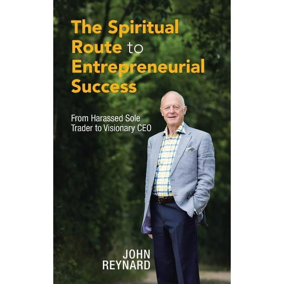 Spiritual Route to Entrepreneurial Success : From Harassed Sole Trader to Visionary Ceo
