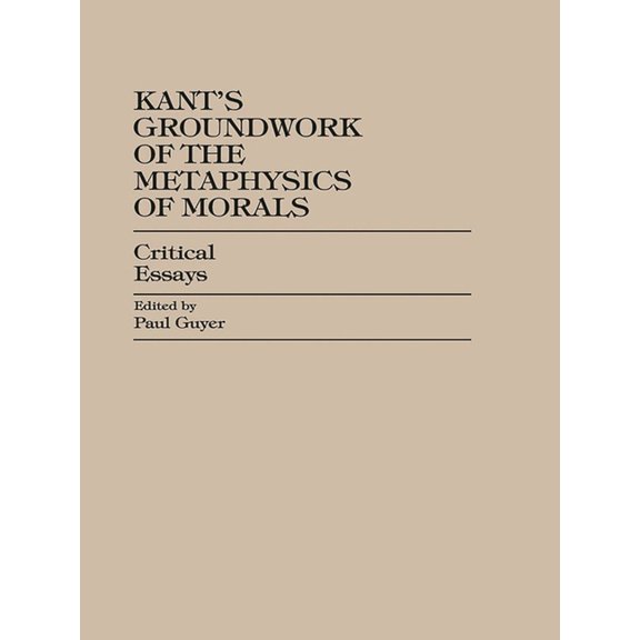 Critical Essays on the Classics Kant's Groundwork of the Metaphysics of Morals: Critical Essays, (Paperback)