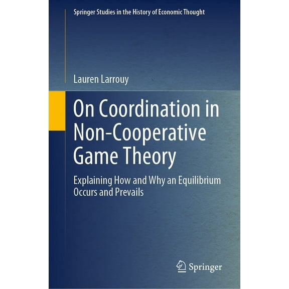 Springer Studies in the History of Econo On Coordination in Non-Cooperative Game Theory: Explaining How and Why an Equilibrium Occurs and Prevails, (Hardcover)