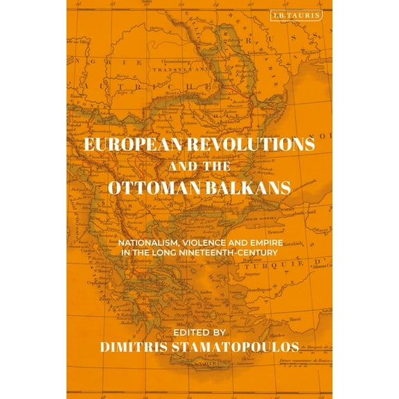 Ottoman Empire and the World European Revolutions and the Ottoman Balkans: Nationalism, Violence and Empire in the Long Nineteenth-Century, (Hardcover)