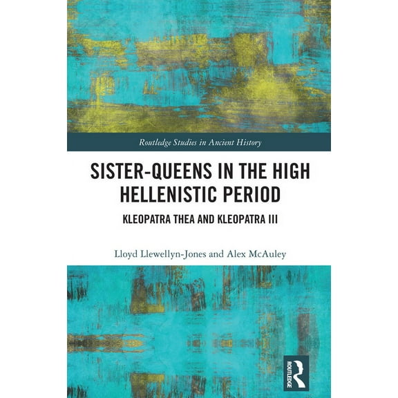 Routledge Studies in Ancient History Sister-Queens in the High Hellenistic Period: Kleopatra Thea and Kleopatra III, (Hardcover)