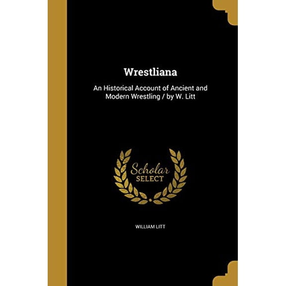 Wrestliana: An Historical Account of Ancient and Modern Wrestling / By W. Litt Paperback 1372863842 9781372863844 William Litt