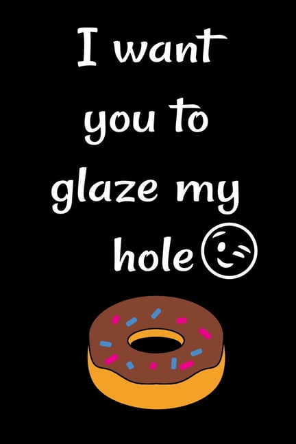 I want you to glaze my hole : Funny Crazy Quotes Cute Rude Naughty