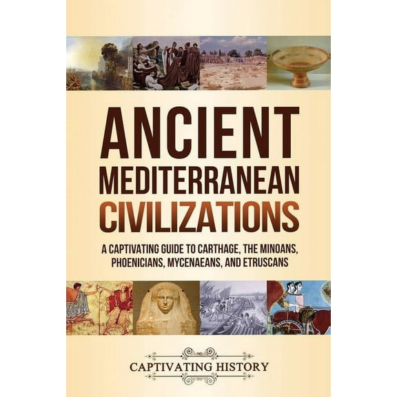 Ancient Mediterranean Civilizations: A Captivating Guide to Carthage, the Minoans, Phoenicians, Mycenaeans, and Etruscan, (Paperback)