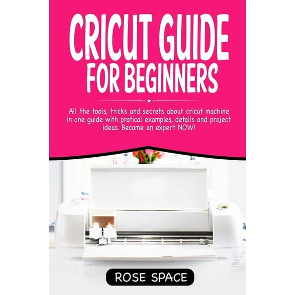 Cricut Step by Step: Cricut Guide For Beginners: All The Tools, Tricks And Secrets About Cricut Machine In One Guide With Pratical Examples, Details And Project Ideas. Become An Expert NOW! (Paperback