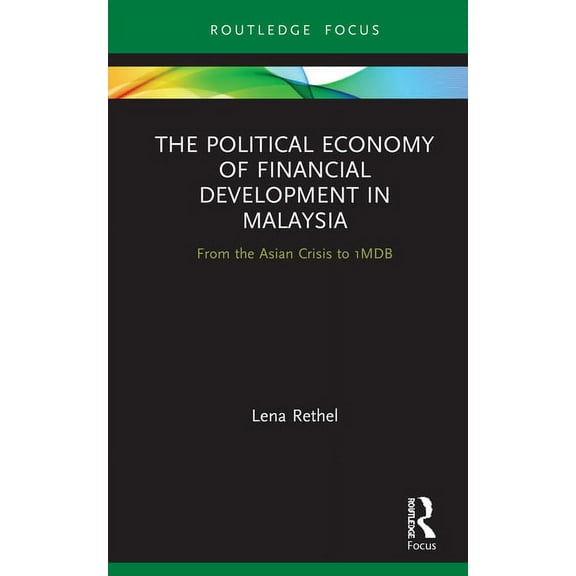 Routledge Focus on Economics and Finance The Political Economy of Financial Development in Malaysia: From the Asian Crisis to 1MDB, (Hardcover)