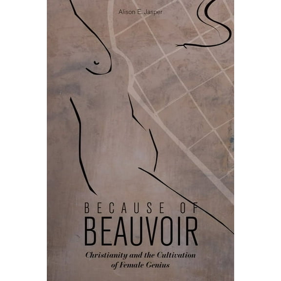 Because of Beauvoir: Christianity and the Cultivation of Female Genius, (Hardcover)