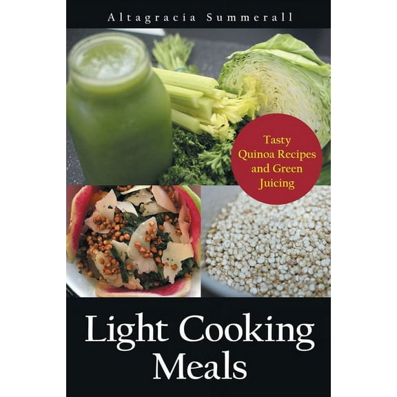 Light Cooking Meals: Tasty Quinoa Recipes and Green Juicing, (Paperback)