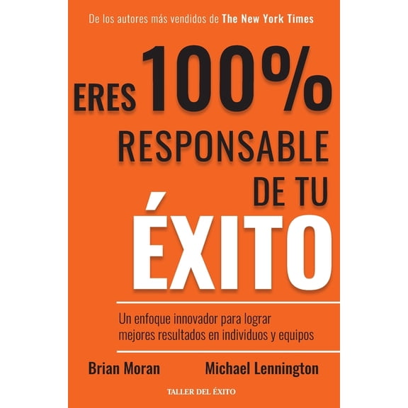Eres 100% responsable de tu Ã©xito: Un enfoque innovador para lograr mejores resultados en individuos y equipos, (Paperback)