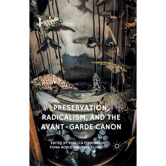Avant-Gardes in Performance Preservation, Radicalism, and the Avant-Garde Canon, (Paperback)