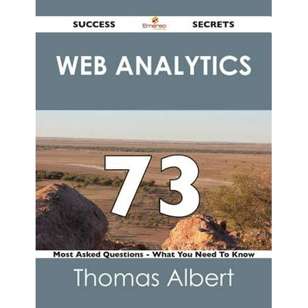 Web Analytics 73 Success Secrets - 73 Most Asked Questions On Web Analytics - What You Need To Know -