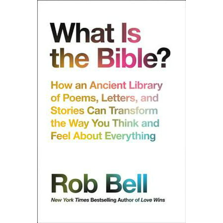 What Is the Bible? : How an Ancient Library of Poems, Letters, and Stories Can Transform the Way You Think and Feel about