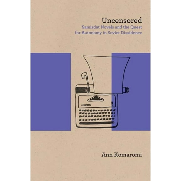 Studies in Russian Literature and Theory: Uncensored : Samizdat Novels and the Quest for Autonomy in Soviet Dissidence (Paperback)