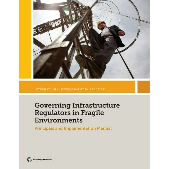International Development in Practice Governing Infrastructure Regulators in Fragile Environments: Principles and Implementation Manual, (Paperback)